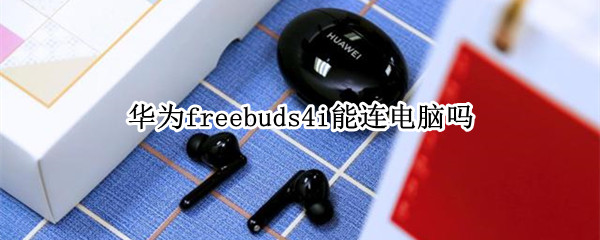 华为freebuds4i能连电脑吗（华为freebuds 3i能连电脑吗）