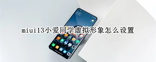 miui13小爱同学虚拟形象怎么设置 miui13小爱同学虚拟形象怎么设置的