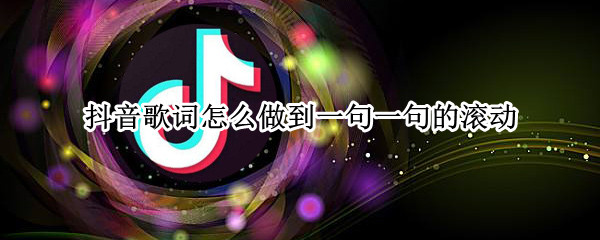 抖音歌词怎么做到一句一句的滚动（发抖音怎么让歌词一句一句滚动）