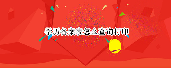 学历备案表怎么查询打印 学历备案表怎么查询打印app