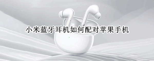 小米蓝牙耳机如何配对苹果手机 小米蓝牙耳机配对苹果手机后无法接听电话连接