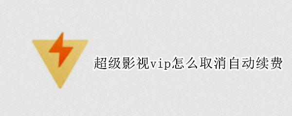 超级影视vip怎么取消自动续费（超级影视vip怎么取消自动续费支付宝）
