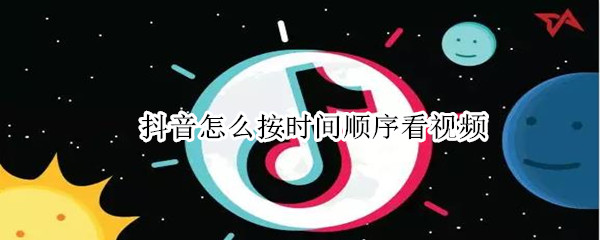 抖音怎么按时间顺序看视频 抖音如何按顺序播放视频