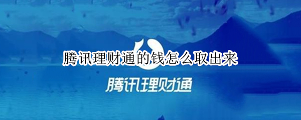 腾讯理财通的钱怎么取出来 腾讯理财通的钱怎么取出来买了理财