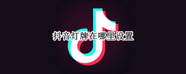 抖音灯牌在哪里设置 抖音的灯牌设置在哪里