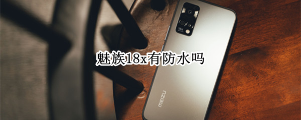 魅族18x有防水吗（魅族18x防水吗?）