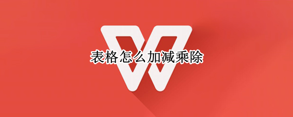 表格怎么加减乘除（excel表格怎么加减乘除）
