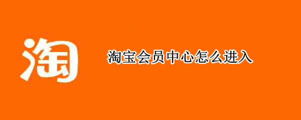 淘宝会员中心怎么进入（淘宝会员中心怎么进入页面）