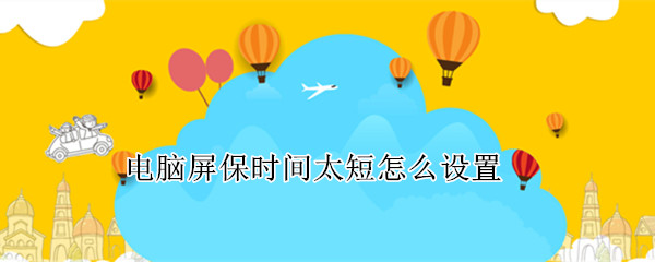 电脑屏保时间太短怎么设置 电脑屏保时间太短怎么设置xp