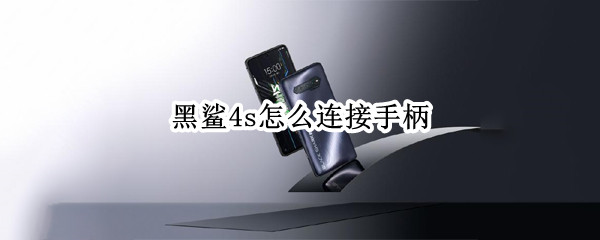黑鲨4s怎么连接手柄 黑鲨4s怎么连接手柄玩游戏
