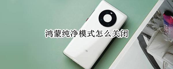 鸿蒙纯净模式怎么关闭（鸿蒙3.0纯净模式怎么关闭）