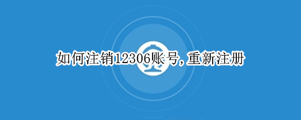 如何注销12306账号,重新注册（如何注销12306账号,重新注册需要手机号验证吗）