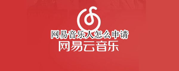 网易音乐人怎么申请 网易音乐人怎么申请通过