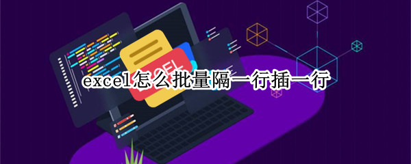 excel怎么批量隔一行插一行 excel怎么批量隔一行插一行的内容