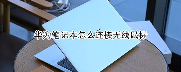 华为笔记本怎么连接无线鼠标（华为笔记本怎么连接无线鼠标使用）