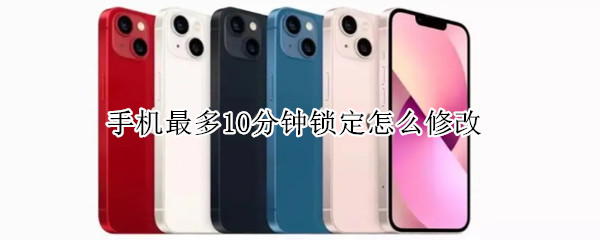 手机最多10分钟锁定怎么修改 手机最多10分钟锁定怎么修改正常体温