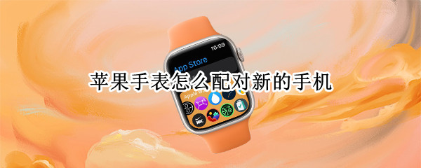 苹果手表怎么配对新的手机 苹果手表怎么配对华为手机