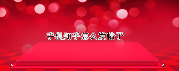 手机知乎怎么发帖子 手机知乎怎么发帖子给别人