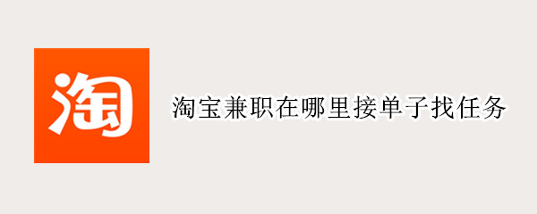 淘宝兼职在哪里接单子找任务（淘宝兼职在哪里接单子找任务2021）