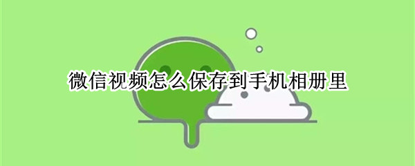 微信视频怎么保存到手机相册里 微信视频怎么保存到手机相册里vivo