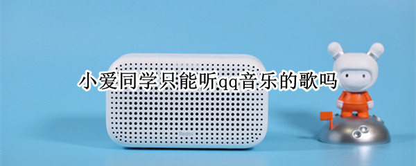 小爱同学只能听qq音乐的歌吗 小爱同学只能听qq音乐的歌吗