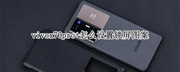 vivox70pro+怎么设置锁屏图案 vivox70怎样设置锁屏