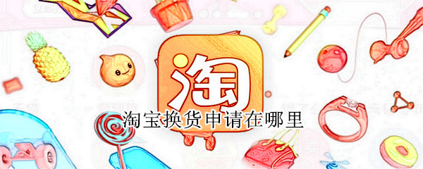 淘宝换货申请在哪里 淘宝换货申请在哪里找