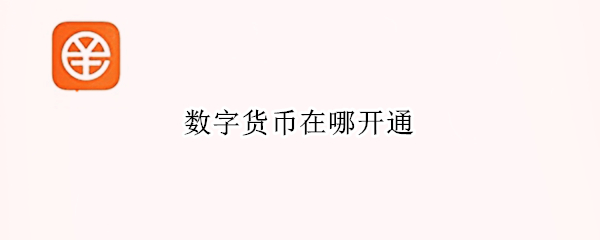 数字货币在哪开通 数字货币在哪儿用