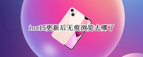 ios15更新后无痕浏览去哪了 ios15的safari无痕浏览