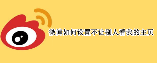 微博如何设置不让别人看我的主页（微博如何设置不让别人看我的主页背景）