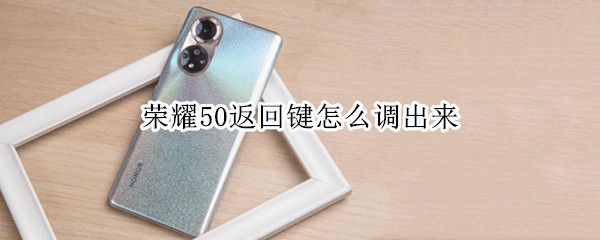 荣耀50返回键怎么调出来 荣耀50返回键怎么调出来的