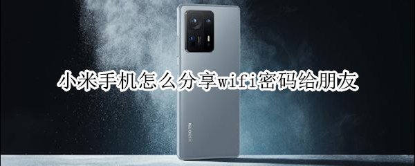 小米手机怎么分享wifi密码给朋友 小米手机怎么分享wifi密码给朋友使用