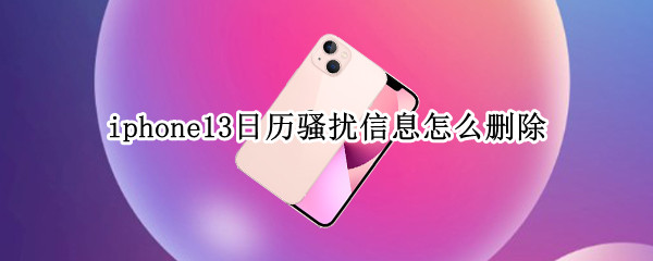 iphone13日历骚扰信息怎么删除 iphone日历警告如何删除