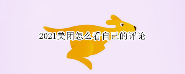 2021美团怎么看自己的评论（2021美团怎么看自己的评价）