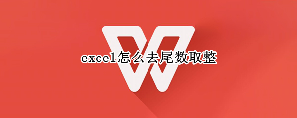excel怎么去尾数取整（excel怎么去尾数取整用0或者5结尾）