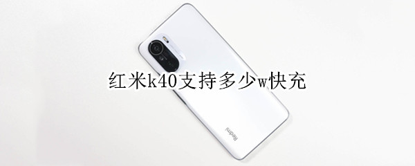 红米k40支持多少w快充（红米k40支持多少w快充游戏增强版）