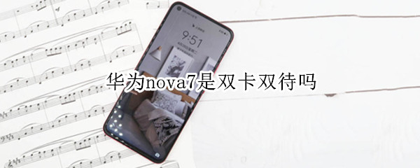 华为nova7是双卡双待吗（华为nova7是双卡双待手机）