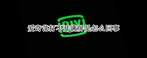 爱奇艺打不开满屏是怎么回事 爱奇艺打不开满屏是怎么回事苹果客服电话