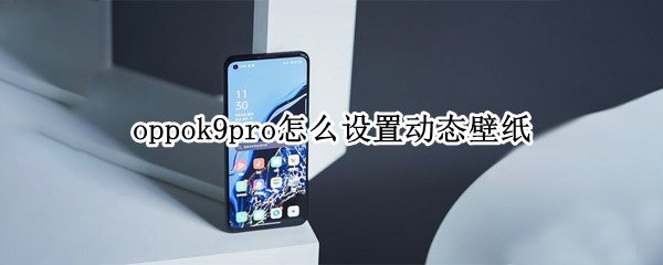 oppok9pro怎么设置动态壁纸（oppoa9怎么自己设置动态壁纸）