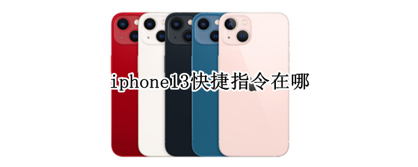 iphone13快捷指令在哪 苹果13的快捷指令在哪