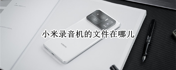 小米录音机的文件在哪儿 小米录音机的文件在哪儿最新