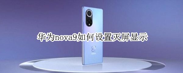 华为nova9如何设置灭屏显示（华为nova怎么灭屏设置）