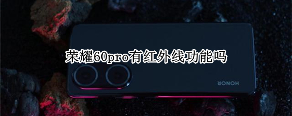 荣耀60pro有红外线功能吗（荣耀60pro有红外线功能吗怎么开）