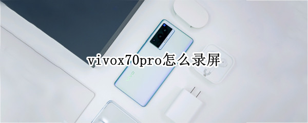 vivox70pro怎么录屏（vivox70pro+录像）