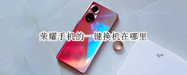荣耀手机的一键换机在哪里 荣耀手机的一键换机在哪里设置