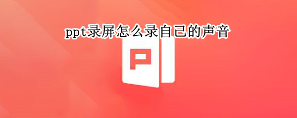 ppt录屏怎么录自己的声音 wpsppt录屏怎么录自己的声音