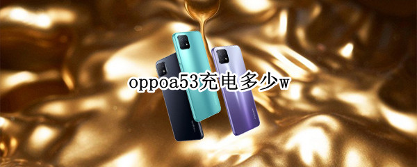 oppoa53充电多少w oppoa53充电器多少w