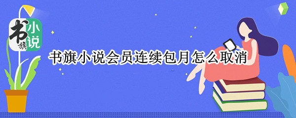 书旗小说会员连续包月怎么取消 书旗小说会员连续包月怎么取消订阅