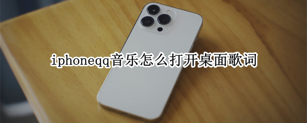 iphoneqq音乐怎么打开桌面歌词 iphoneqq音乐怎么开启桌面歌词
