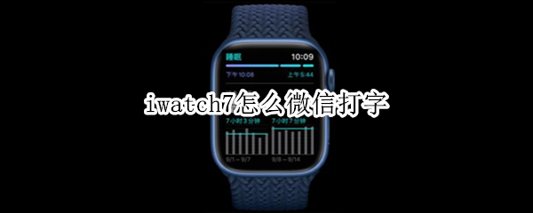 iwatch7怎么微信打字 iwatch7微信可以打字吗